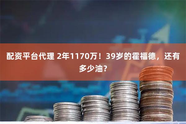 配资平台代理 2年1170万！39岁的霍福德，还有多少油？