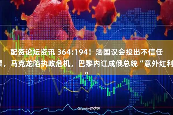 配资论坛资讯 364:194！法国议会投出不信任票，马克龙陷执政危机，巴黎内讧成俄总统“意外红利”