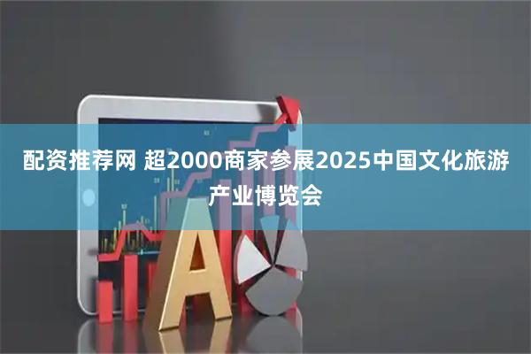 配资推荐网 超2000商家参展2025中国文化旅游产业博览会