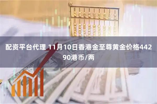配资平台代理 11月10日香港金至尊黄金价格44290港币/两