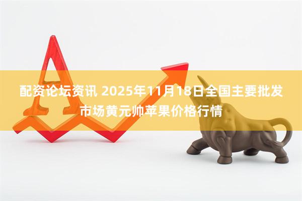 配资论坛资讯 2025年11月18日全国主要批发市场黄元帅苹果价格行情